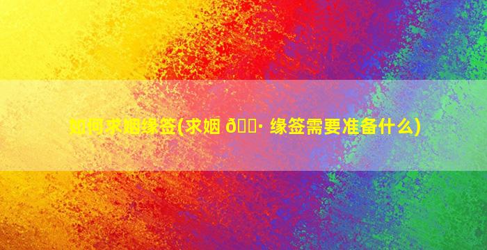 如何求姻缘签(求姻 🌷 缘签需要准备什么)